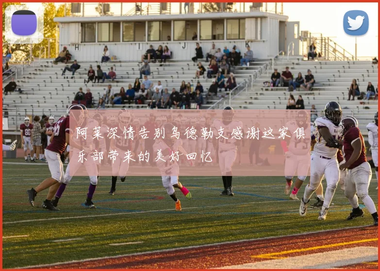阿莱深情告别乌德勒支感谢这家俱乐部带来的美好回忆