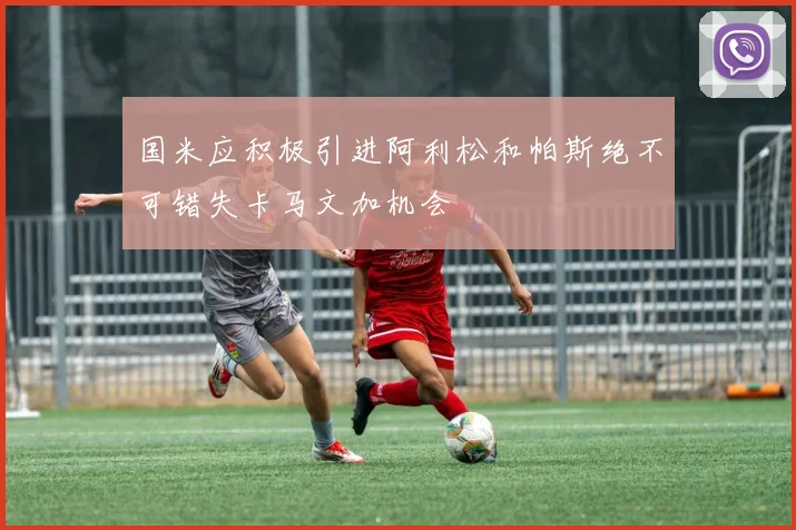 国米应积极引进阿利松和帕斯绝不可错失卡马文加机会