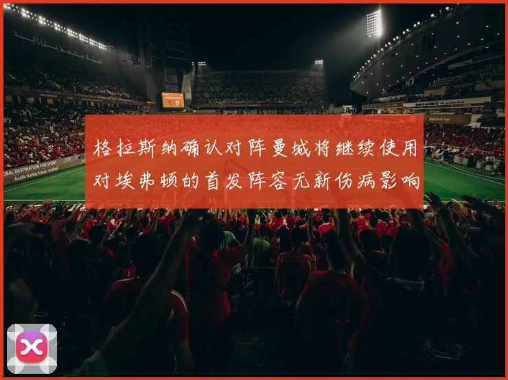 格拉斯纳确认对阵曼城将继续使用对埃弗顿的首发阵容无新伤病影响