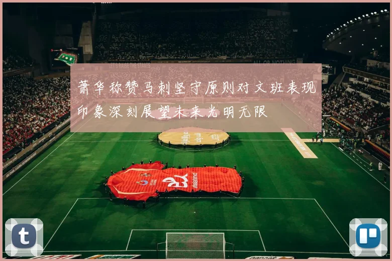 萧华称赞马刺坚守原则对文班表现印象深刻展望未来光明无限