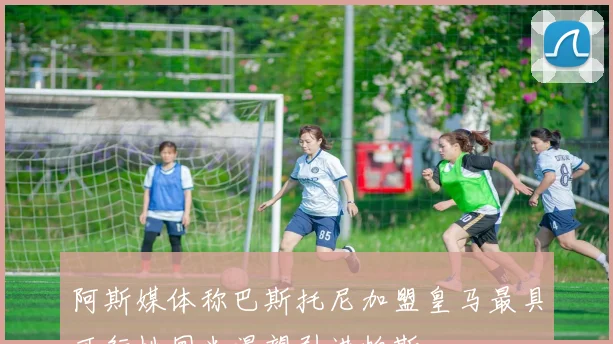 阿斯媒体称巴斯托尼加盟皇马最具可行性国米渴望引进帕斯