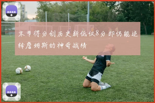 末节得分创历史新低仅8分却仍能逆转詹姆斯的神奇战绩