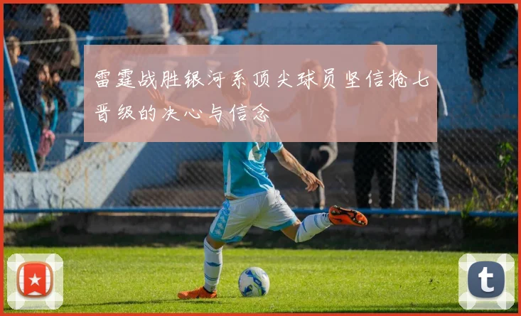 雷霆战胜银河系顶尖球员坚信抢七晋级的决心与信念